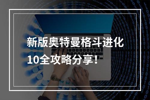 新版奥特曼格斗进化10全攻略分享！