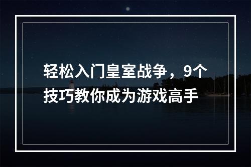 轻松入门皇室战争，9个技巧教你成为游戏高手