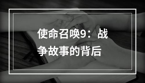 使命召唤9：战争故事的背后