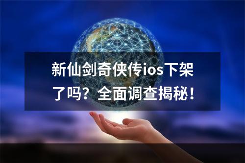 新仙剑奇侠传ios下架了吗？全面调查揭秘！