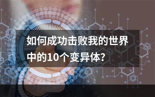 如何成功击败我的世界中的10个变异体？