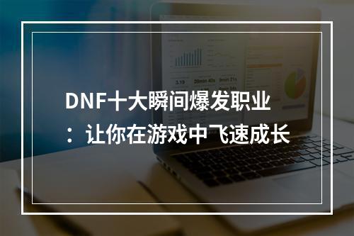 DNF十大瞬间爆发职业：让你在游戏中飞速成长