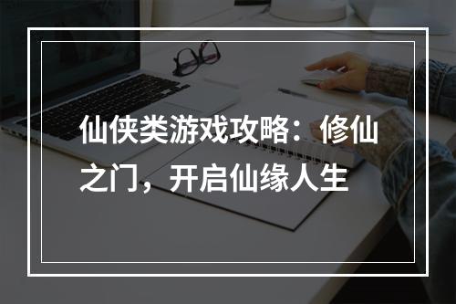 仙侠类游戏攻略：修仙之门，开启仙缘人生