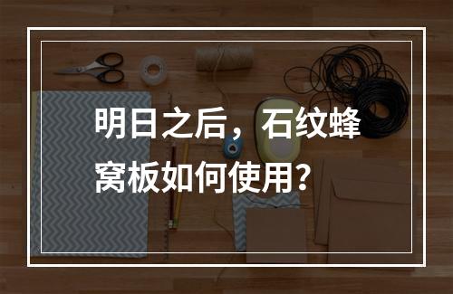 明日之后，石纹蜂窝板如何使用？