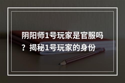 阴阳师1号玩家是官服吗？揭秘1号玩家的身份