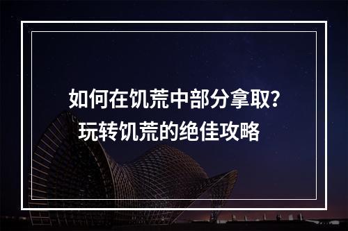 如何在饥荒中部分拿取？  玩转饥荒的绝佳攻略