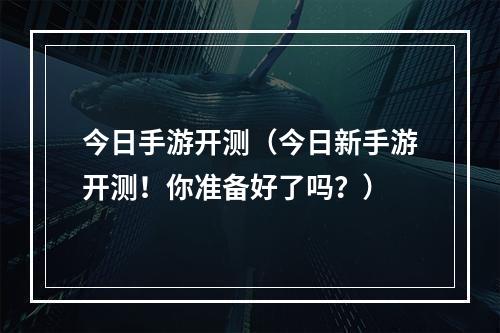 今日手游开测（今日新手游开测！你准备好了吗？）