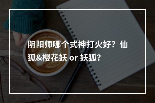 阴阳师哪个式神打火好？仙狐&樱花妖 or 妖狐？