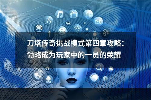 刀塔传奇挑战模式第四章攻略：领略成为玩家中的一员的荣耀