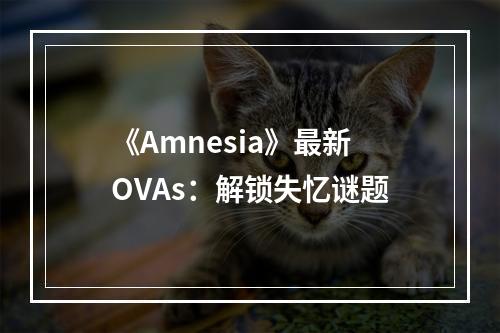 《Amnesia》最新OVAs：解锁失忆谜题