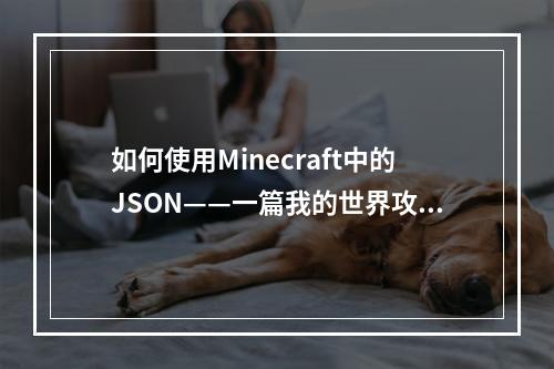 如何使用Minecraft中的JSON——一篇我的世界攻略