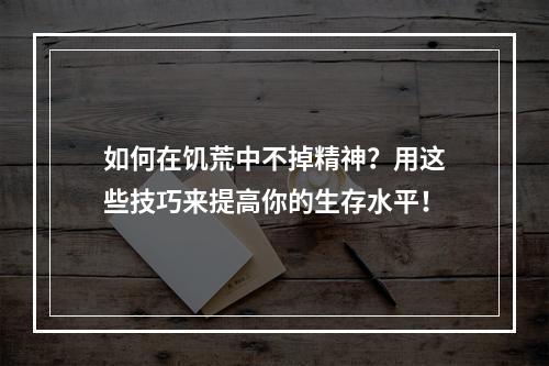 如何在饥荒中不掉精神？用这些技巧来提高你的生存水平！