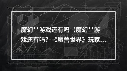 魔幻**游戏还有吗（魔幻**游戏还有吗？《魔兽世界》玩家的新选择）