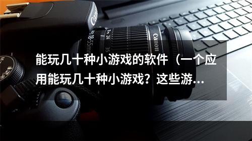 能玩几十种小游戏的软件（一个应用能玩几十种小游戏？这些游戏你都玩过了吗？）