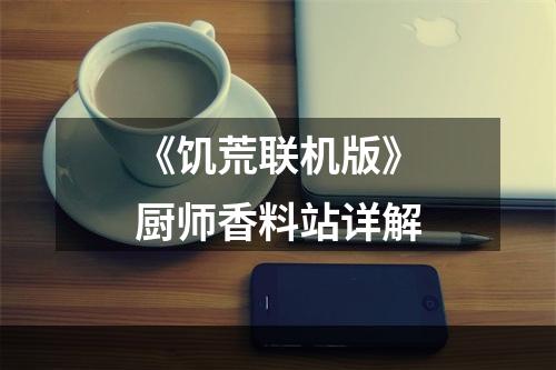 《饥荒联机版》厨师香料站详解