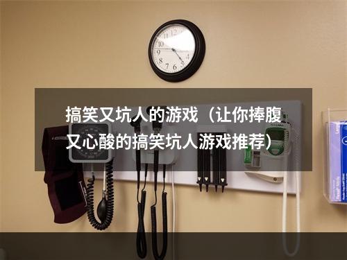 搞笑又坑人的游戏（让你捧腹又心酸的搞笑坑人游戏推荐）