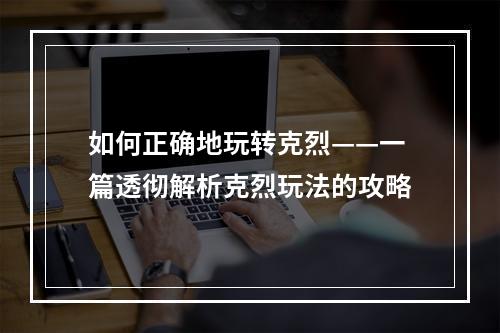 如何正确地玩转克烈——一篇透彻解析克烈玩法的攻略