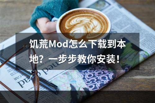 饥荒Mod怎么下载到本地？一步步教你安装！