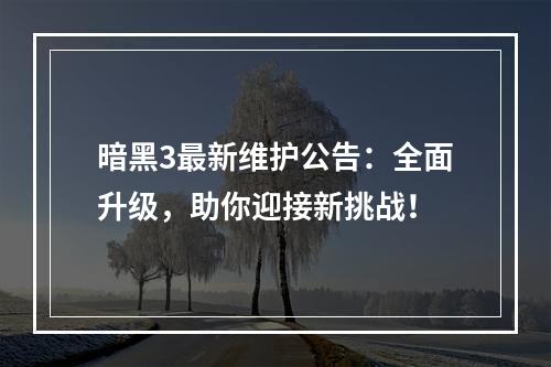 暗黑3最新维护公告：全面升级，助你迎接新挑战！