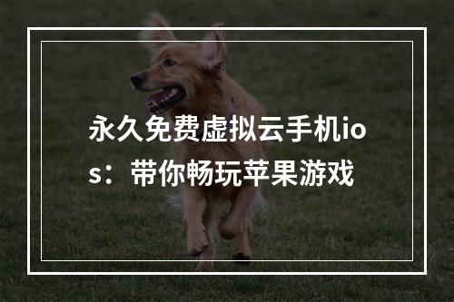 永久免费虚拟云手机ios：带你畅玩苹果游戏