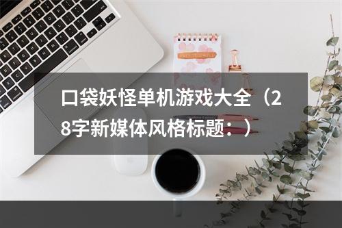 口袋妖怪单机游戏大全（28字新媒体风格标题：）