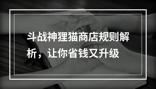 斗战神狸猫商店规则解析，让你省钱又升级