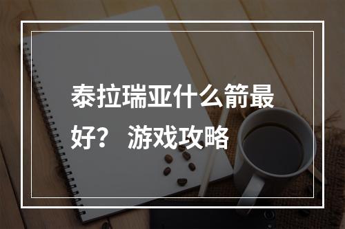 泰拉瑞亚什么箭最好？ 游戏攻略