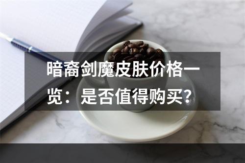 暗裔剑魔皮肤价格一览：是否值得购买？