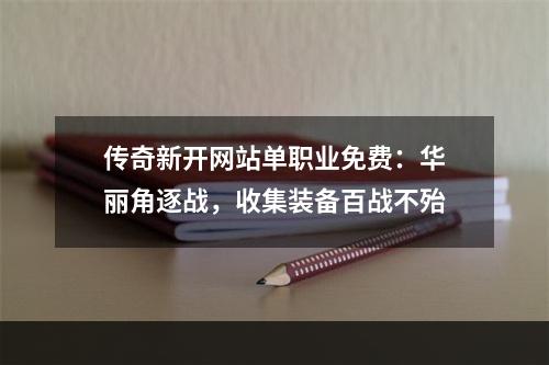 传奇新开网站单职业免费：华丽角逐战，收集装备百战不殆