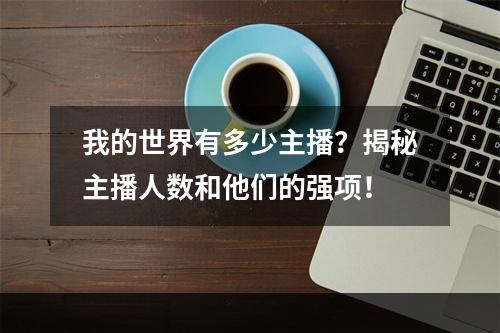 我的世界有多少主播？揭秘主播人数和他们的强项！