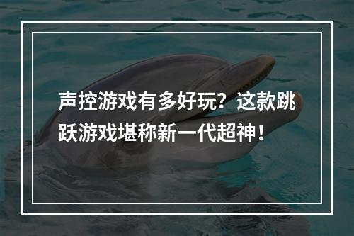 声控游戏有多好玩？这款跳跃游戏堪称新一代超神！