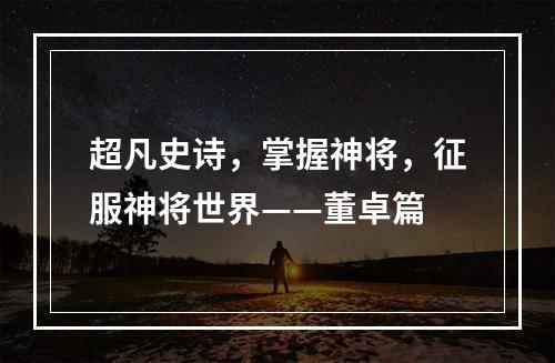 超凡史诗，掌握神将，征服神将世界——董卓篇