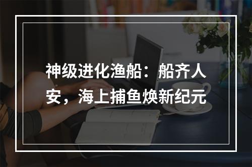 神级进化渔船：船齐人安，海上捕鱼焕新纪元