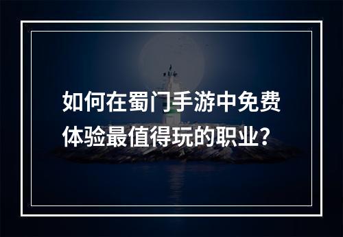 如何在蜀门手游中免费体验最值得玩的职业？