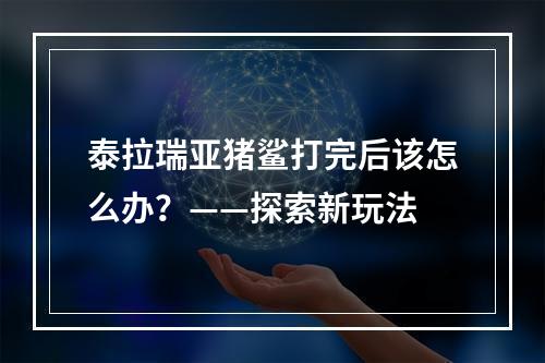 泰拉瑞亚猪鲨打完后该怎么办？——探索新玩法