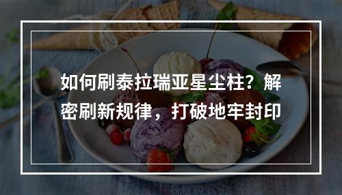 如何刷泰拉瑞亚星尘柱？解密刷新规律，打破地牢封印