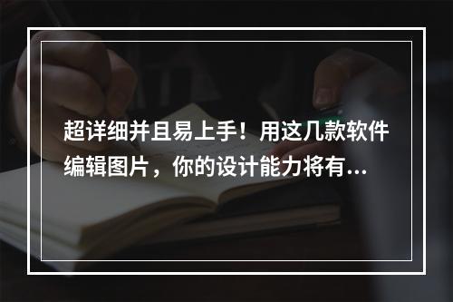 超详细并且易上手！用这几款软件编辑图片，你的设计能力将有巨大提升