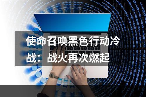 使命召唤黑色行动冷战：战火再次燃起