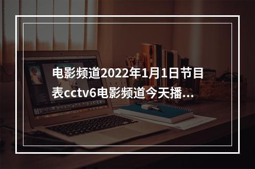 电影频道2022年1月1日节目表cctv6电影频道今天播放的节目表