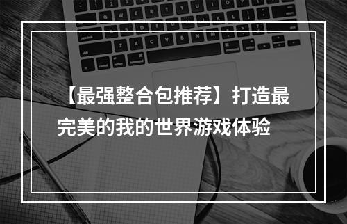 【最强整合包推荐】打造最完美的我的世界游戏体验