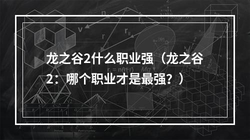 龙之谷2什么职业强（龙之谷2：哪个职业才是最强？）