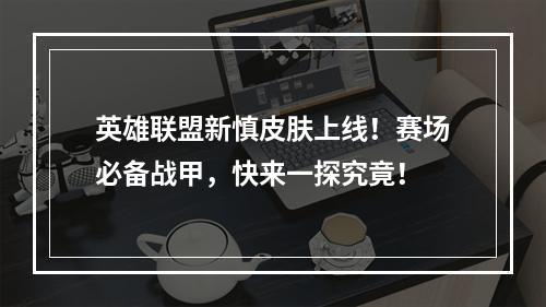 英雄联盟新慎皮肤上线！赛场必备战甲，快来一探究竟！