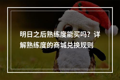 明日之后熟练度能买吗？详解熟练度的商城兑换规则