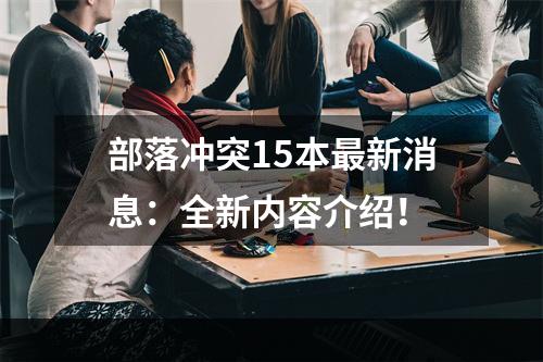 部落冲突15本最新消息：全新内容介绍！