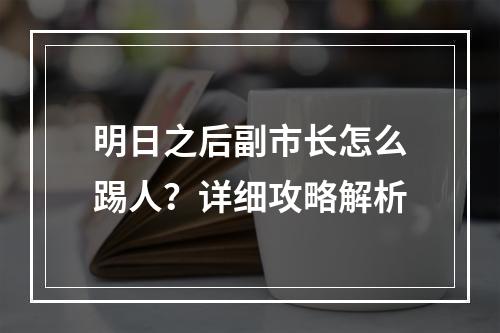 明日之后副市长怎么踢人？详细攻略解析