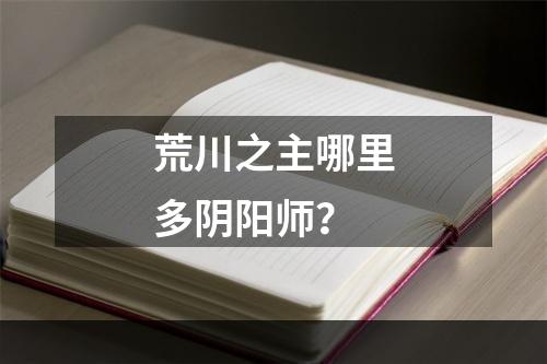 荒川之主哪里多阴阳师？