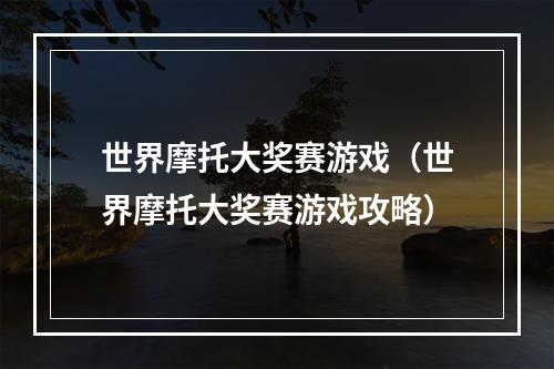 世界摩托大奖赛游戏（世界摩托大奖赛游戏攻略）