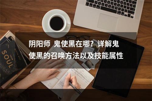 阴阳师  鬼使黑在哪？详解鬼使黑的召唤方法以及技能属性