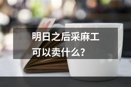 明日之后采麻工可以卖什么？