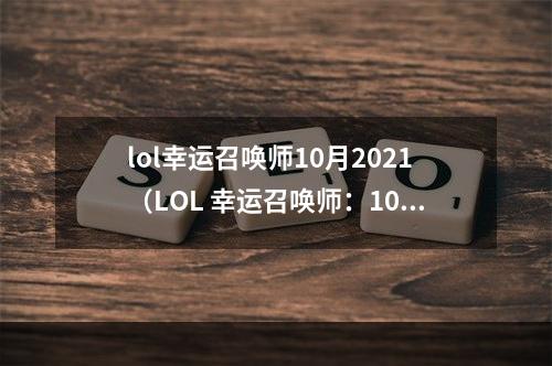 lol幸运召唤师10月2021（LOL 幸运召唤师：10 月 2021，邀你共度欢乐时光！）